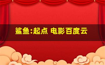 鲨鱼:起点 电影百度云